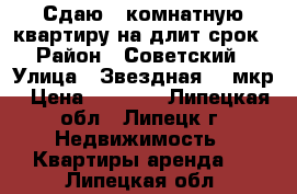 Сдаю 1-комнатную квартиру на длит.срок › Район ­ Советский › Улица ­ Звездная, 11мкр › Цена ­ 9 000 - Липецкая обл., Липецк г. Недвижимость » Квартиры аренда   . Липецкая обл.